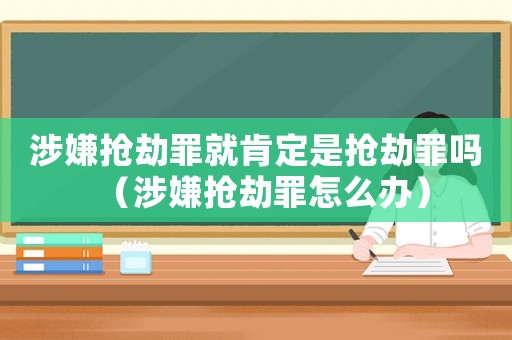 涉嫌搶劫罪就肯定是搶劫罪嗎（涉嫌搶劫罪怎么辦）