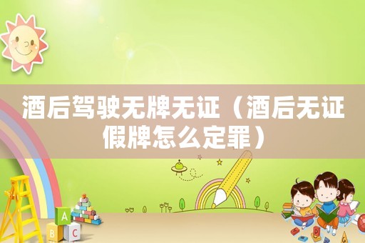 酒后駕駛無牌無證（酒后無證假牌怎么定罪）