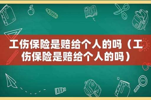 工傷保險是賠給個人的嗎（工傷保險是賠給個人的嗎）