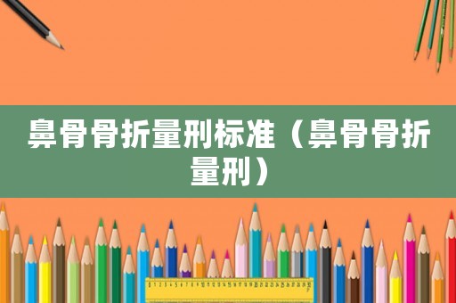 鼻骨骨折量刑標準（鼻骨骨折量刑）