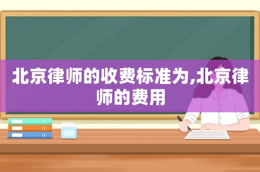 北京律師的收費標準為,北京律師的費用