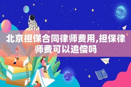 北京擔保合同律師費用,擔保律師費可以追償嗎