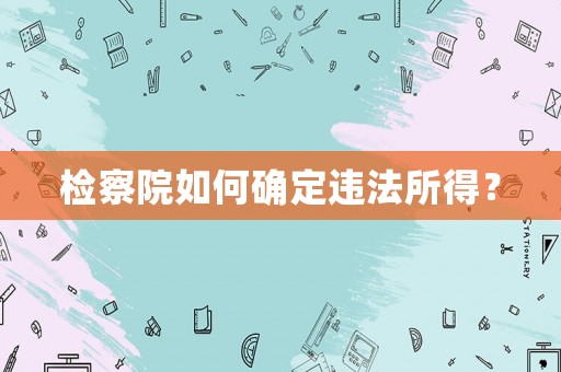 檢察院如何確定違法所得？