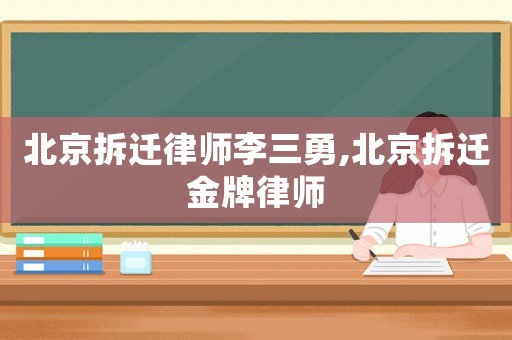 北京拆遷律師李三勇,北京拆遷金牌律師