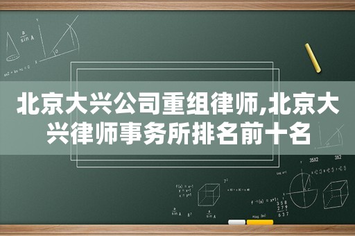 北京大興公司重組律師,北京大興律師事務所排名前十名