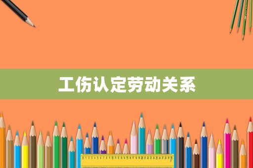 工傷認定勞動關(guān)系