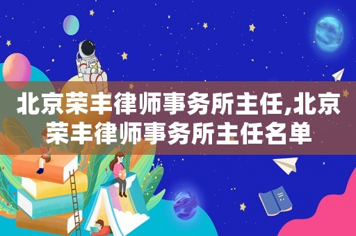 北京榮豐律師事務(wù)所主任,北京榮豐律師事務(wù)所主任名單