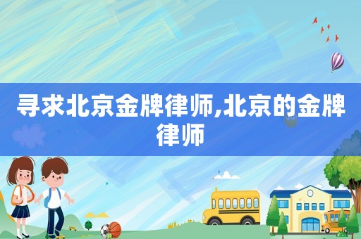 尋求北京金牌律師,北京的金牌律師