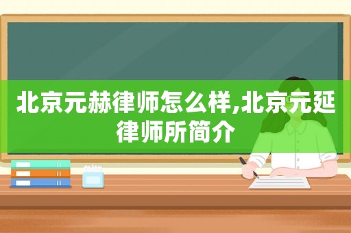 北京元赫律師怎么樣,北京元延律師所簡介