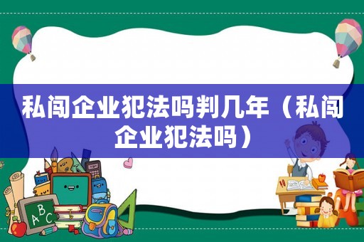 私闖企業犯法嗎判幾年（私闖企業犯法嗎）