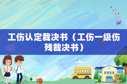 工傷認(rèn)定裁決書（工傷一級(jí)傷殘裁決書）
