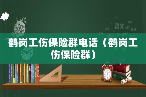 鶴崗工傷保險群電話（鶴崗工傷保險群）