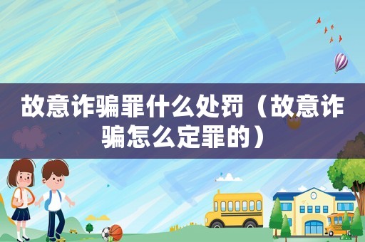 故意詐騙罪什么處罰（故意詐騙怎么定罪的）