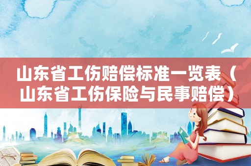 山東省工傷賠償標準一覽表（山東省工傷保險與民事賠償）