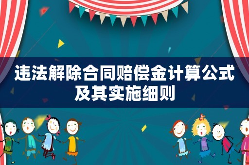 違法解除合同賠償金計(jì)算公式及其實(shí)施細(xì)則