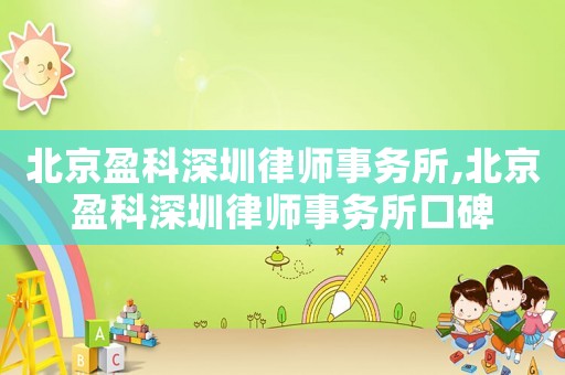 北京盈科深圳律師事務所,北京盈科深圳律師事務所口碑