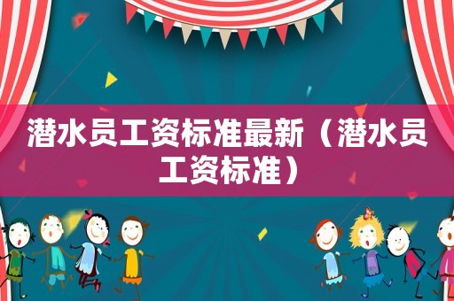 潛水員工資標準最新（潛水員工資標準）