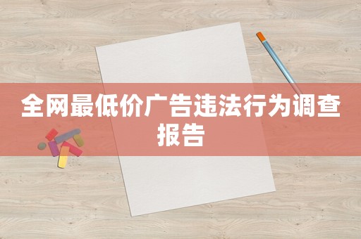 全網(wǎng)最低價(jià)廣告違法行為調(diào)查報(bào)告