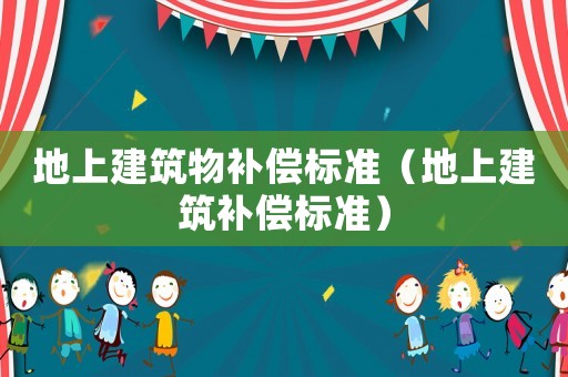 地上建筑物補償標準（地上建筑補償標準）