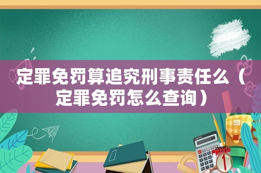 定罪免罰算追究刑事責任么（定罪免罰怎么查詢）