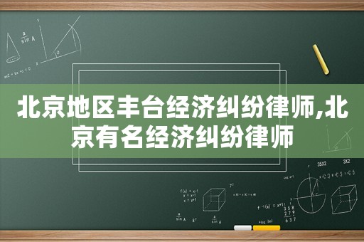 北京地區豐臺經濟糾紛律師,北京有名經濟糾紛律師