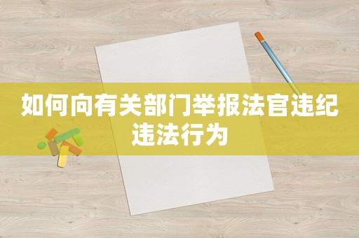 如何向有關部門舉報法官違紀違法行為