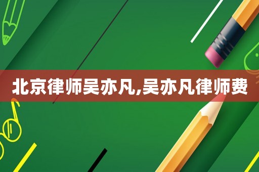北京律師吳亦凡,吳亦凡律師費