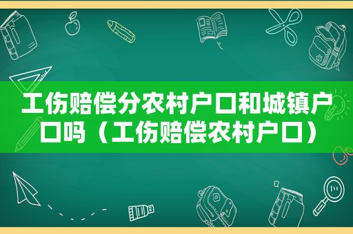 工傷賠償分農村戶口和城鎮戶口嗎（工傷賠償農村戶口）