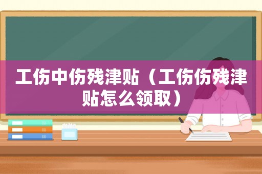 工傷中傷殘津貼（工傷傷殘津貼怎么領取）