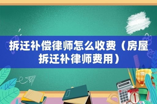 拆遷補償律師怎么收費（房屋拆遷補律師費用）