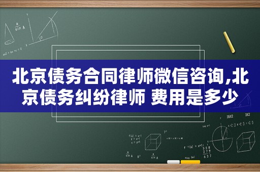 北京債務合同律師微信咨詢,北京債務糾紛律師 費用是多少