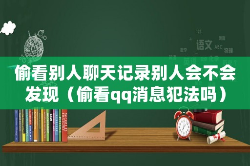 偷看別人聊天記錄別人會不會發現（偷看qq消息犯法嗎）