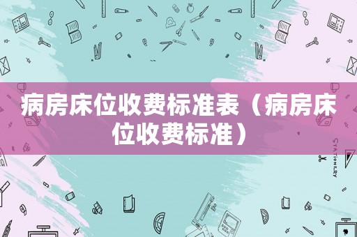 病房床位收費標準表（病房床位收費標準）