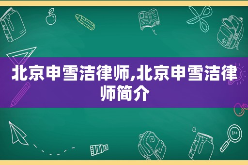北京申雪潔律師,北京申雪潔律師簡介