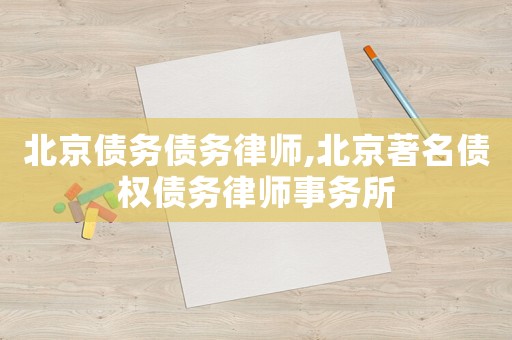 北京債務債務律師,北京著名債權債務律師事務所