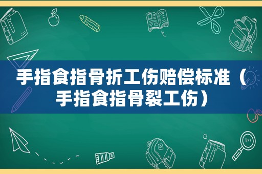 手指食指骨折工傷賠償標(biāo)準(zhǔn)（手指食指骨裂工傷）