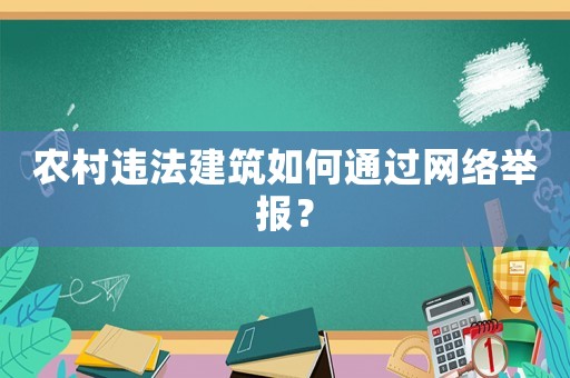 農(nóng)村違法建筑如何通過網(wǎng)絡(luò)舉報(bào)？