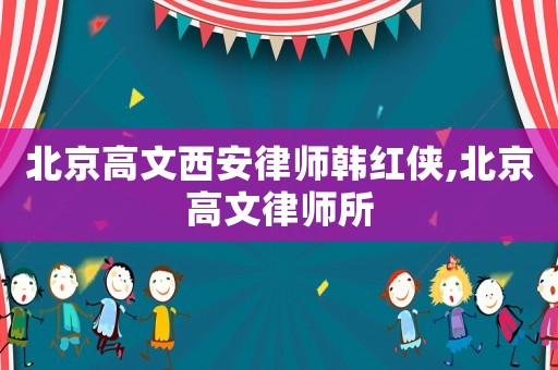 北京高文西安律師韓紅俠,北京高文律師所