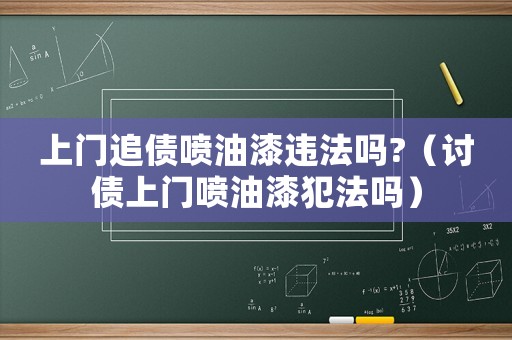 上門追債噴油漆違法嗎?（討債上門噴油漆犯法嗎）