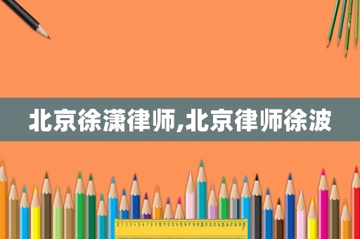 北京徐瀟律師,北京律師徐波