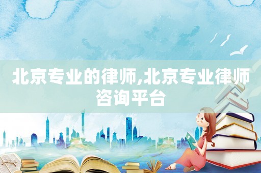 北京專業的律師,北京專業律師咨詢平臺