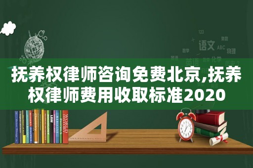 撫養權律師咨詢免費北京,撫養權律師費用收取標準2020