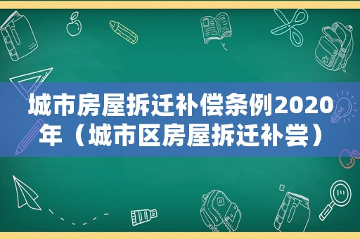 城市房屋拆遷補償條例2020年（城市區房屋拆遷補嘗）