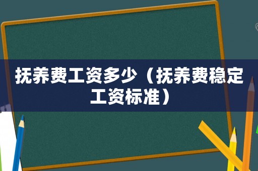 撫養費工資多少（撫養費穩定工資標準）