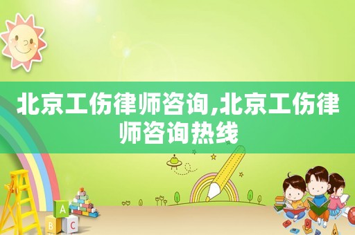 北京工傷律師咨詢,北京工傷律師咨詢熱線