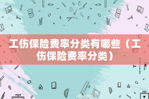 工傷保險費率分類有哪些（工傷保險費率分類）