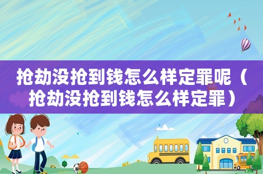 搶劫沒搶到錢怎么樣定罪呢（搶劫沒搶到錢怎么樣定罪）
