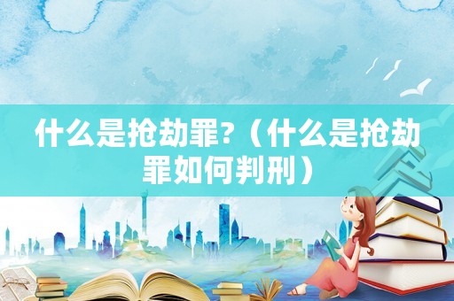 什么是搶劫罪?（什么是搶劫罪如何判刑）