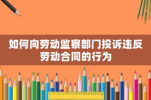 如何向勞動監察部門投訴違反勞動合同的行為