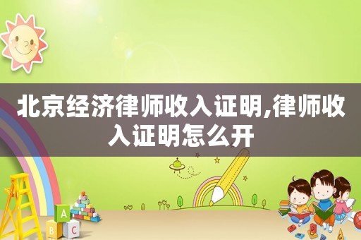 北京經濟律師收入證明,律師收入證明怎么開